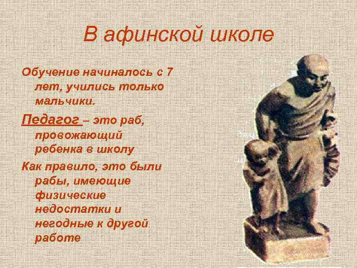 В афинской школе Обучение начиналось с 7 лет, учились только мальчики. Педагог – это