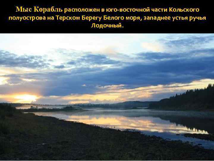 Мыс Корабль расположен в юго-восточной части Кольского полуострова на Терском Берегу Белого моря, западнее