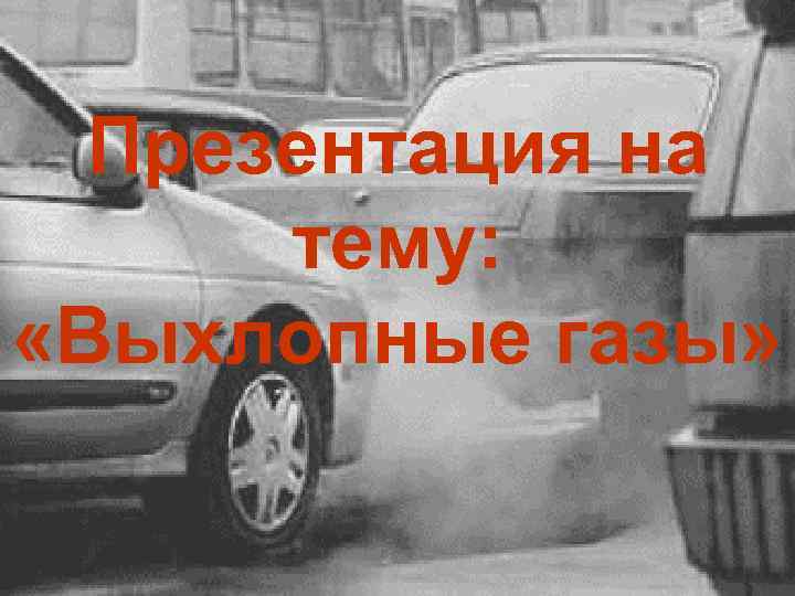 Презентация на тему: «Выхлопные газы» 