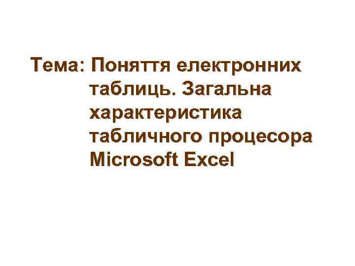 Тема: Поняття електронних таблиць. Загальна характеристика табличного процесора Microsoft Excel 