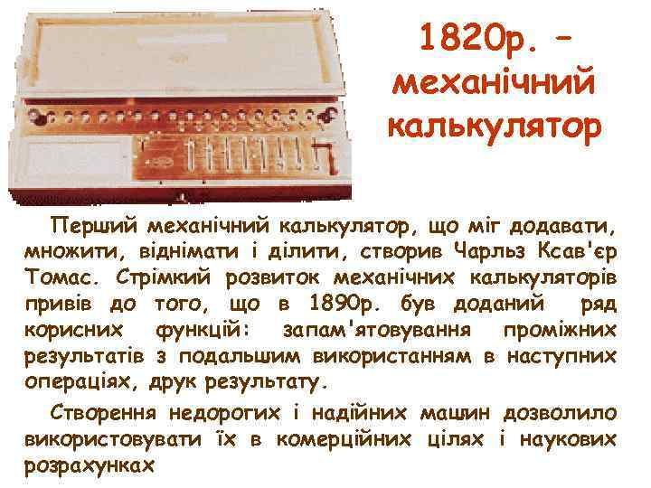 1820 р. – механічний калькулятор Перший механічний калькулятор, що міг додавати, множити, віднімати і