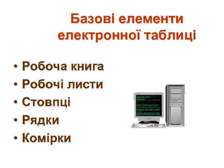 Базові елементи електронної таблиці • Робоча книга • Робочі листи • Стовпці • Рядки