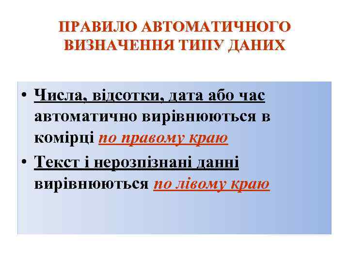 ПРАВИЛО АВТОМАТИЧНОГО ВИЗНАЧЕННЯ ТИПУ ДАНИХ • Числа, відсотки, дата або час автоматично вирівнюються в