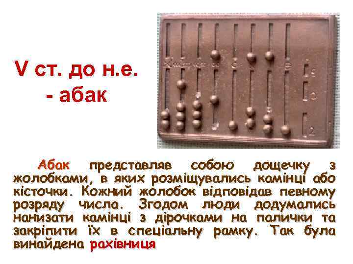 V ст. до н. е. - абак Абак представляв собою дощечку з жолобками, в