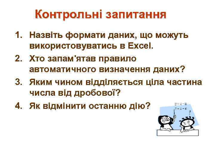 Контрольні запитання 1. Назвіть формати даних, що можуть використовуватись в Excel. 2. Хто запам'ятав