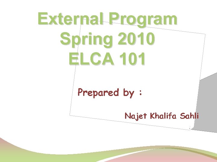 External Program Spring 2010 ELCA 101 Prepared by : Najet Khalifa Sahli 