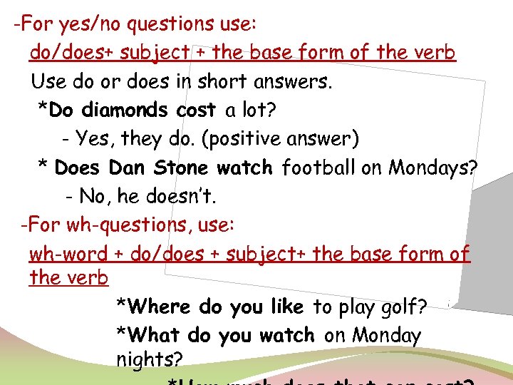-For yes/no questions use: do/does+ subject + the base form of the verb Use