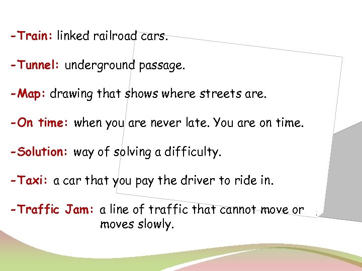 -Train: linked railroad cars. -Tunnel: underground passage. -Map: drawing that shows where streets are.