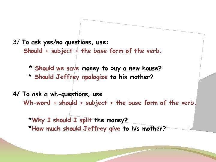 3/ To ask yes/no questions, use: Should + subject + the base form of