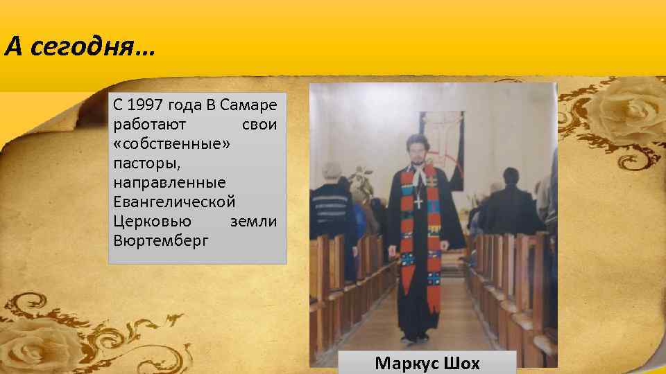 А сегодня… С 1997 года В Самаре работают свои «собственные» пасторы, направленные Евангелической Церковью