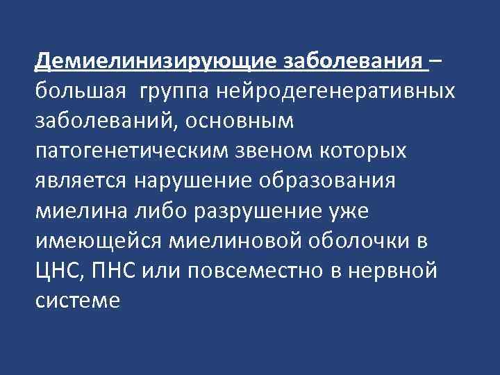 Демиелинизирующие заболевания – большая группа нейродегенеративных заболеваний, основным патогенетическим звеном которых является нарушение образования