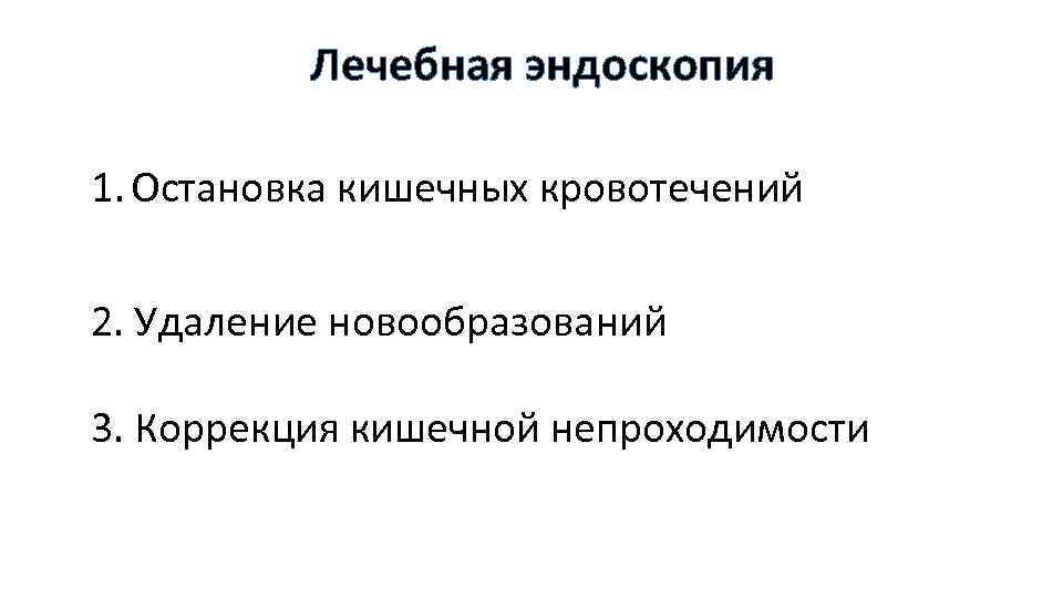 Лечебная эндоскопия 1. Остановка кишечных кровотечений 2. Удаление новообразований 3. Коррекция кишечной непроходимости 