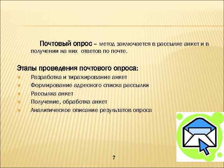 Почтовый опрос – метод заключается в рассылке анкет и в получении на них ответов