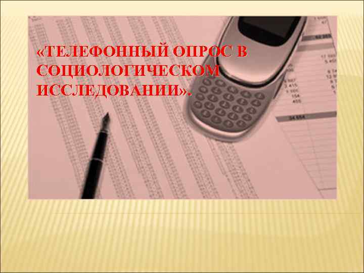  «ТЕЛЕФОННЫЙ ОПРОС В СОЦИОЛОГИЧЕСКОМ ИССЛЕДОВАНИИ» . 