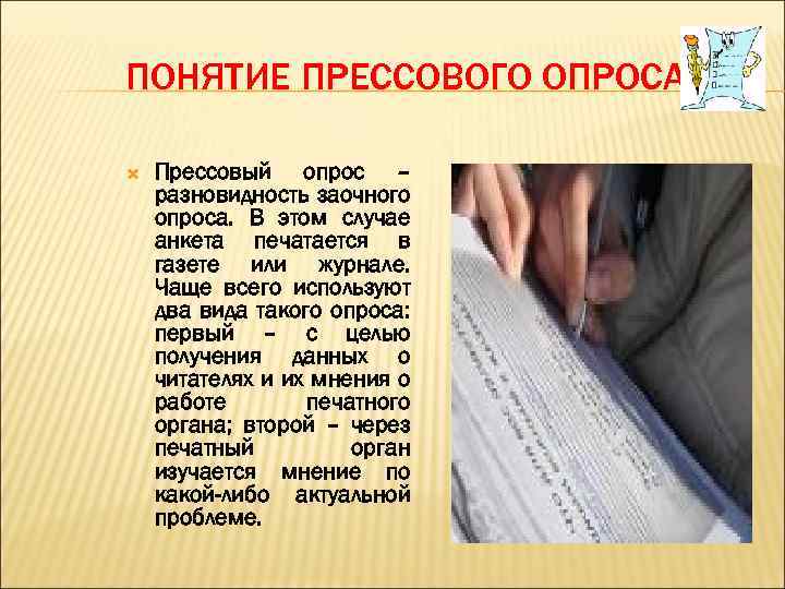 ПОНЯТИЕ ПРЕССОВОГО ОПРОСА. Прессовый опрос – разновидность заочного опроса. В этом случае анкета печатается