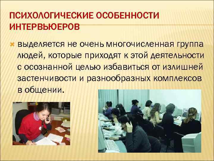 ПСИХОЛОГИЧЕСКИЕ ОСОБЕННОСТИ ИНТЕРВЬЮЕРОВ выделяется не очень многочисленная группа людей, которые приходят к этой деятельности