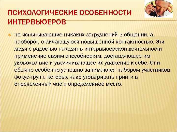 ПСИХОЛОГИЧЕСКИЕ ОСОБЕННОСТИ ИНТЕРВЬЮЕРОВ не испытывающие никаких затруднений в общении, а, наоборот, отличающуюся повышенной контактностью.