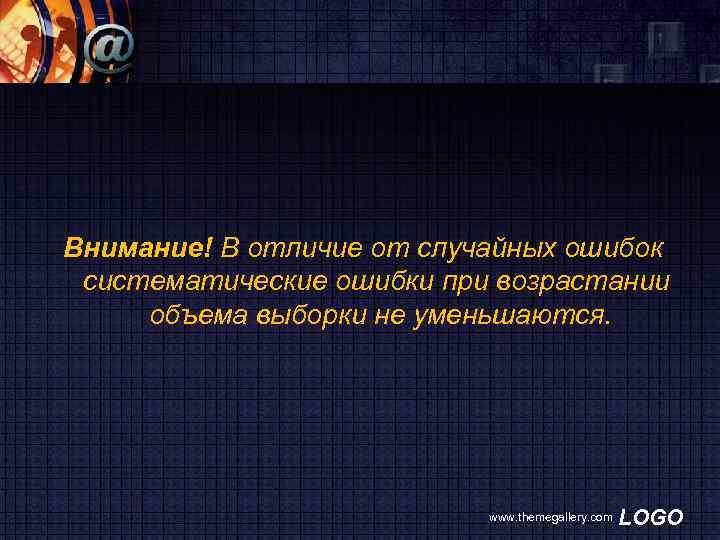 Внимание! В отличие от случайных ошибок систематические ошибки при возрастании объема выборки не уменьшаются.