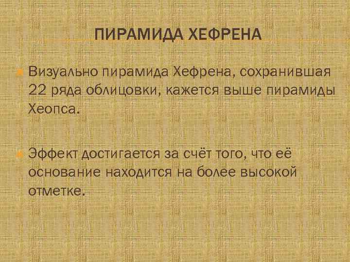 ПИРАМИДА ХЕФРЕНА Визуально пирамида Хефрена, сохранившая 22 ряда облицовки, кажется выше пирамиды Хеопса. Эффект