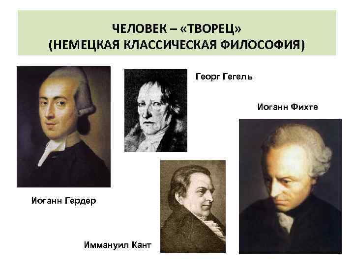 ЧЕЛОВЕК – «ТВОРЕЦ» (НЕМЕЦКАЯ КЛАССИЧЕСКАЯ ФИЛОСОФИЯ) Георг Гегель Иоганн Фихте Иоганн Гердер Иммануил Кант