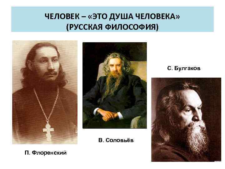 ЧЕЛОВЕК – «ЭТО ДУША ЧЕЛОВЕКА» (РУССКАЯ ФИЛОСОФИЯ) С. Булгаков В. Соловьёв П. Флоренский 