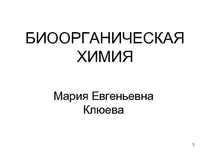 БИООРГАНИЧЕСКАЯ ХИМИЯ Мария Евгеньевна Клюева 1 
