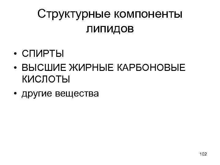 Структурные компоненты липидов • СПИРТЫ • ВЫСШИЕ ЖИРНЫЕ КАРБОНОВЫЕ КИСЛОТЫ • другие вещества 102