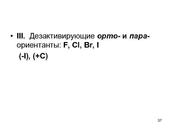  • III. Дезактивирующие орто- и параориентанты: F, Cl, Br, I (-I), (+C) 37