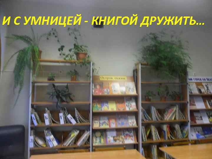 И С УМНИЦЕЙ - КНИГОЙ ДРУЖИТЬ… 