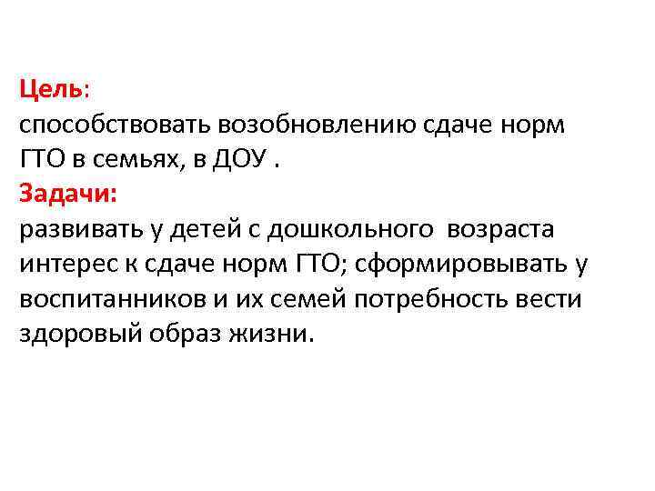 Цель: способствовать возобновлению сдаче норм ГТО в семьях, в ДОУ. Задачи: развивать у детей