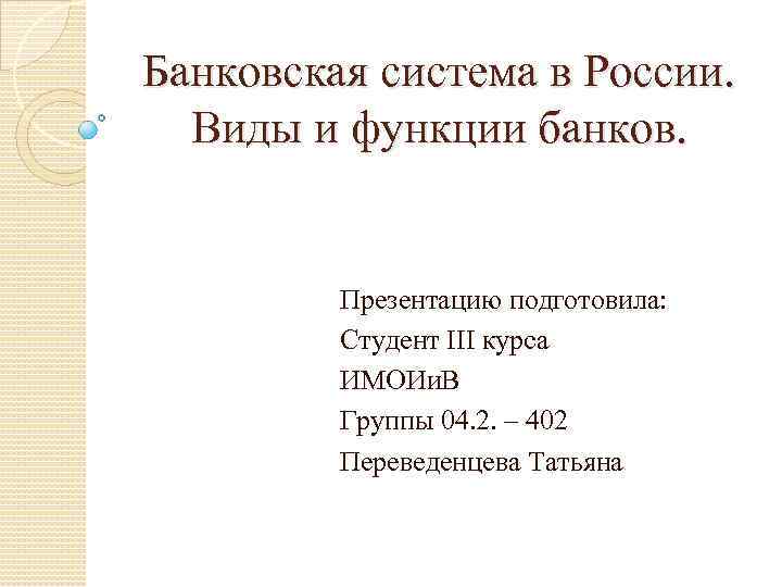 Банковская система в России. Виды и функции банков. Презентацию подготовила: Студент III курса ИМОИи.