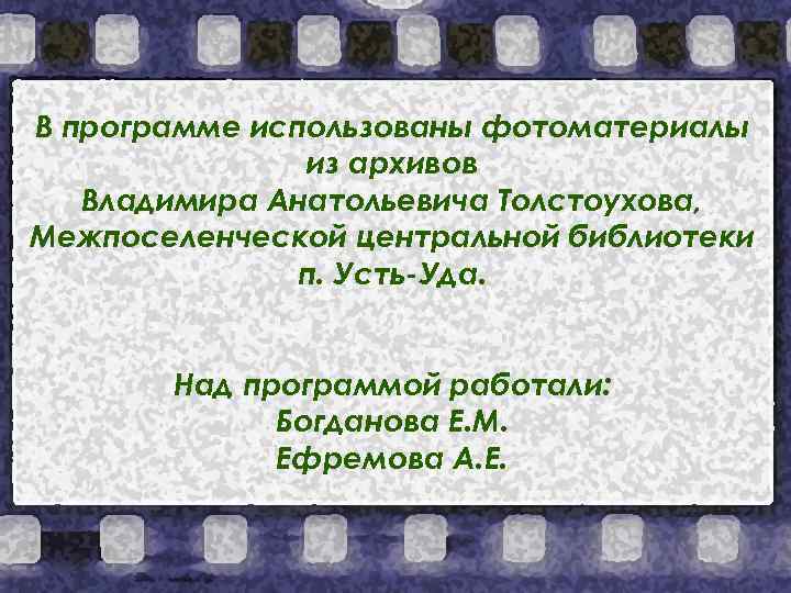 В программе использованы фотоматериалы из архивов Владимира Анатольевича Толстоухова, Межпоселенческой центральной библиотеки п. Усть-Уда.