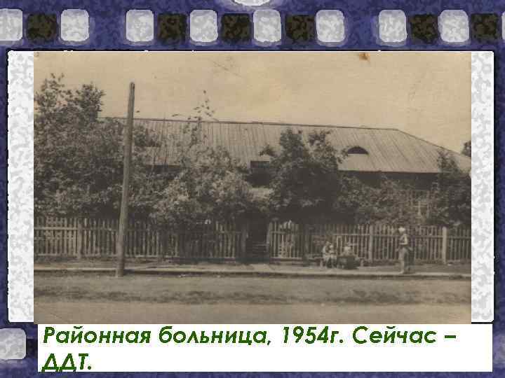 Районная больница, 1954 г. Сейчас – ДДТ. 
