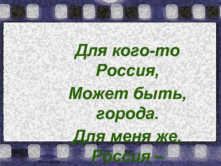 Для кого-то Россия, Может быть, города. Для меня же, Россия – 
