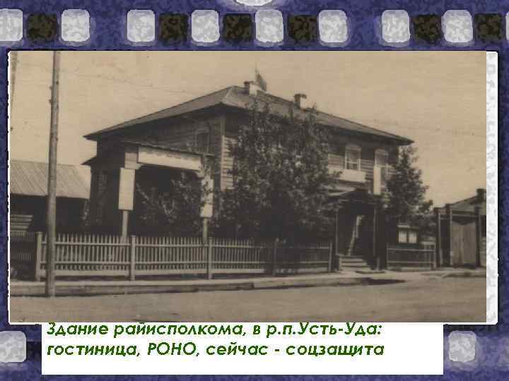 Здание райисполкома, в р. п. Усть-Уда: гостиница, РОНО, сейчас - соцзащита 