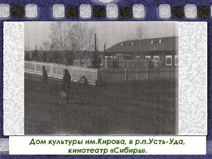 Дом культуры им. Кирова, в р. п. Усть-Уда, кинотеатр «Сибирь» . 