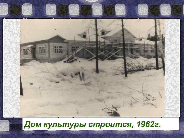 Дом культуры строится, 1962 г. 