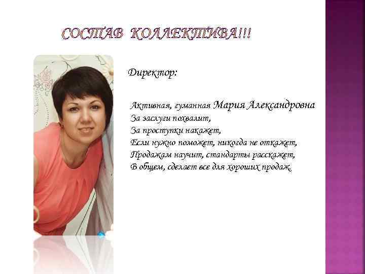 Директор: Активная, гуманная Мария Александровна За заслуги похвалит, За проступки накажет, Если нужно поможет,