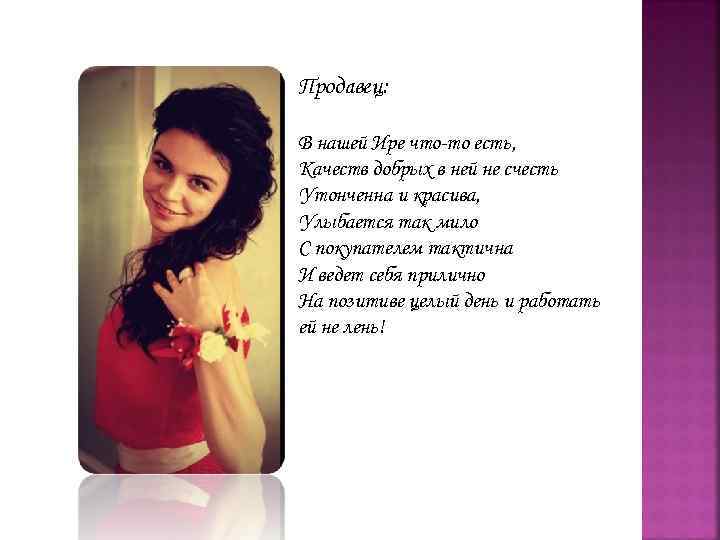 Продавец: В нашей Ире что-то есть, Качеств добрых в ней не счесть Утонченна и