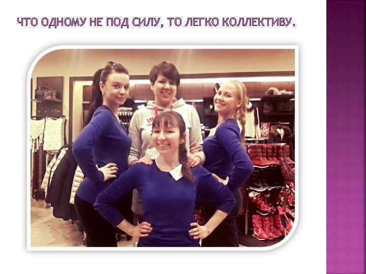 ЧТО ОДНОМУ НЕ ПОД СИЛУ, ТО ЛЕГКО КОЛЛЕКТИВУ. 