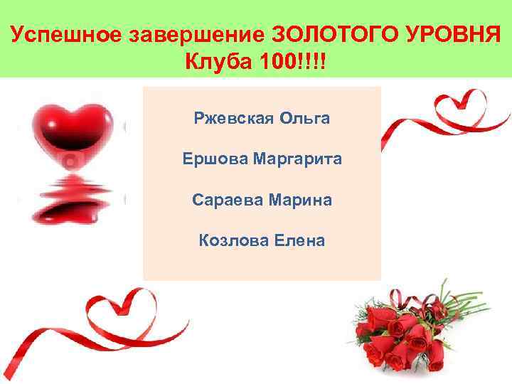 Успешное завершение ЗОЛОТОГО УРОВНЯ Клуба 100!!!! Ржевская Ольга Ершова Маргарита Сараева Марина Козлова Елена
