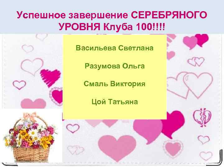 Успешное завершение СЕРЕБРЯНОГО УРОВНЯ Клуба 100!!!! Васильева Светлана Разумова Ольга Смаль Виктория Цой Татьяна