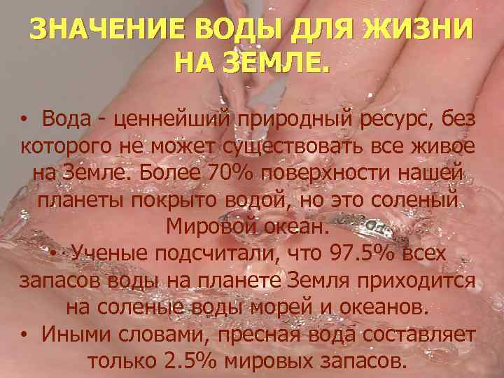 ЗНАЧЕНИЕ ВОДЫ ДЛЯ ЖИЗНИ НА ЗЕМЛЕ. • Вода - ценнейший природный ресурс, без которого