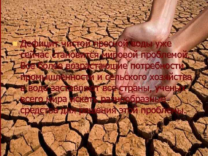 n Дефицит чистой пресной воды уже сейчас становится мировой проблемой. Все более возрастающие потребности