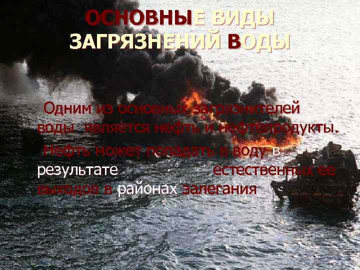 ОСНОВНЫЕ ВИДЫ ЗАГРЯЗНЕНИЙ ВОДЫ Одним из основных загрязнителей воды является нефть и нефтепродукты. Нефть