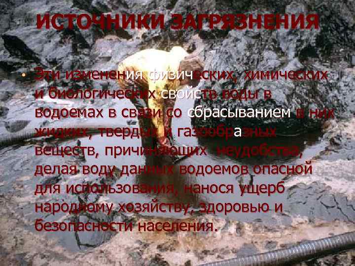 ИСТОЧНИКИ ЗАГРЯЗНЕНИЯ • Эти изменения физических, химических и биологических свойств воды в водоемах в