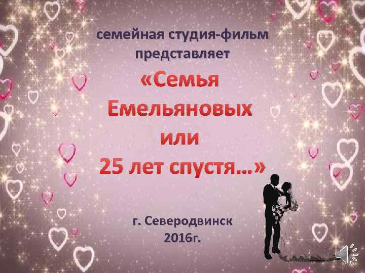 семейная студия-фильм представляет «Семья Емельяновых или 25 лет спустя…» г. Северодвинск 2016 г. 