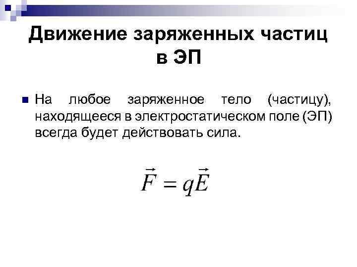 Движение заряженных частиц в ЭП n На любое заряженное тело (частицу), находящееся в электростатическом
