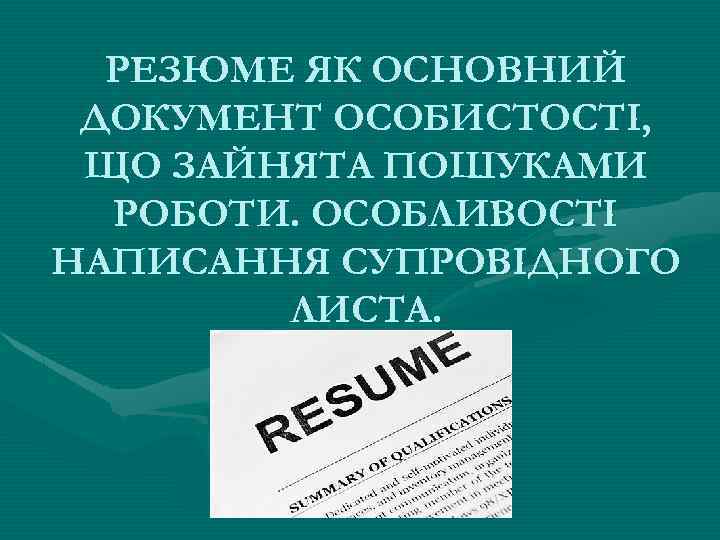 РЕЗЮМЕ ЯК ОСНОВНИЙ ДОКУМЕНТ ОСОБИСТОСТІ, ЩО ЗАЙНЯТА ПОШУКАМИ РОБОТИ. ОСОБЛИВОСТІ НАПИСАННЯ СУПРОВІДНОГО ЛИСТА. 