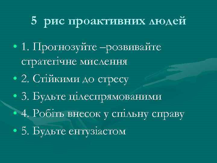 5 рис проактивних людей • 1. Прогнозуйте –розвивайте стратегічне мислення • 2. Стійкими до
